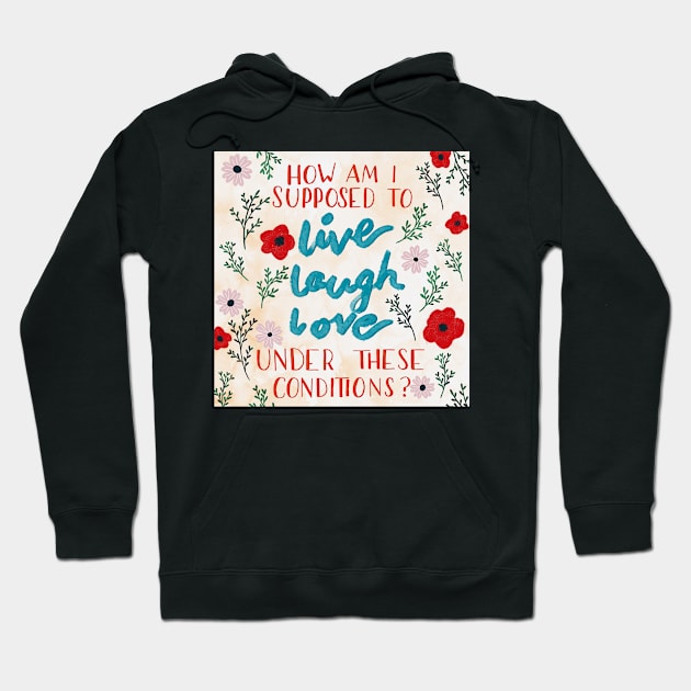 How Am I Supposed To Live Laugh Love Under These Conditions? Hoodie by hextrovert